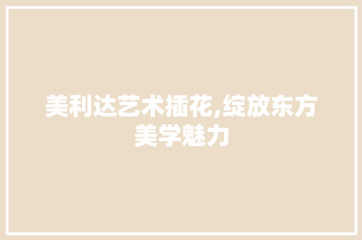 美利达艺术插花,绽放东方美学魅力
