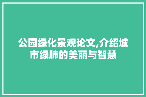 公园绿化景观论文,介绍城市绿肺的美丽与智慧