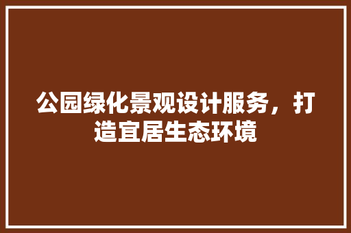 公园绿化景观设计服务，打造宜居生态环境 无土育苗