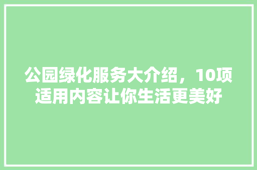 公园绿化服务大介绍，10项适用内容让你生活更美好