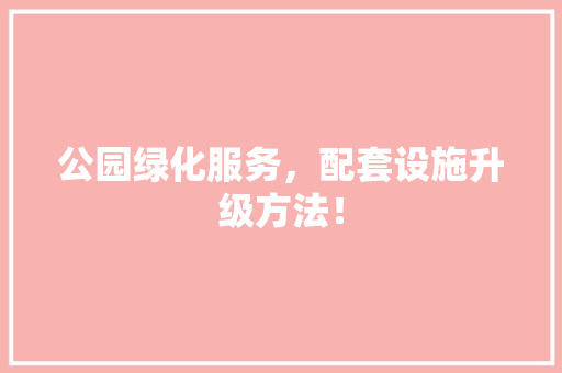 公园绿化服务，配套设施升级方法！