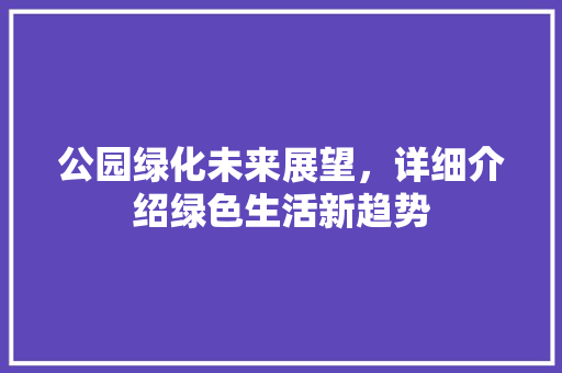 公园绿化未来展望，详细介绍绿色生活新趋势