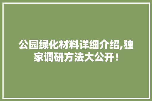 公园绿化材料详细介绍,独家调研方法大公开！