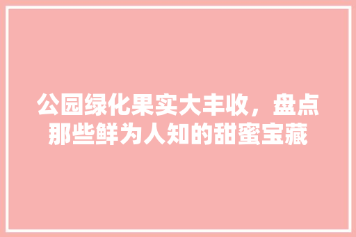 公园绿化果实大丰收，盘点那些鲜为人知的甜蜜宝藏