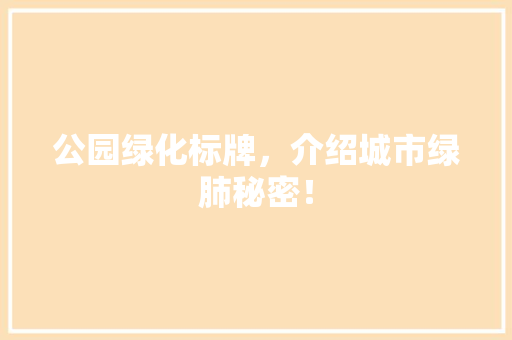 公园绿化标牌，介绍城市绿肺秘密！