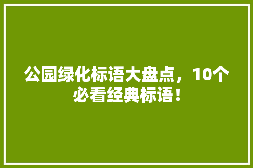 公园绿化标语大盘点，10个必看经典标语！