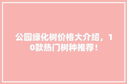 公园绿化树价格大介绍，10款热门树种推荐！