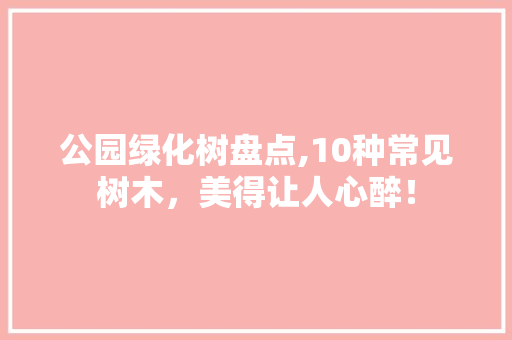 公园绿化树盘点,10种常见树木，美得让人心醉！