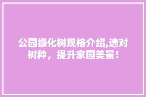 公园绿化树规格介绍,选对树种，提升家园美景！