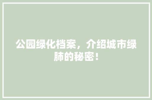 公园绿化档案，介绍城市绿肺的秘密！