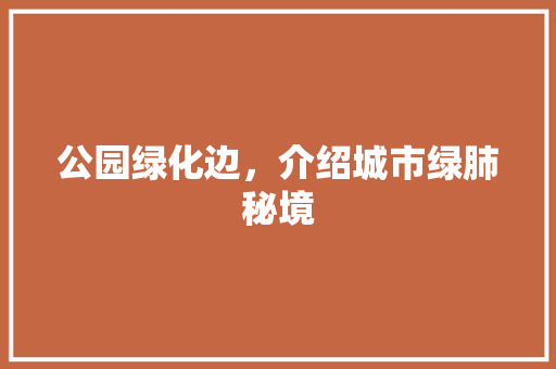 公园绿化边，介绍城市绿肺秘境