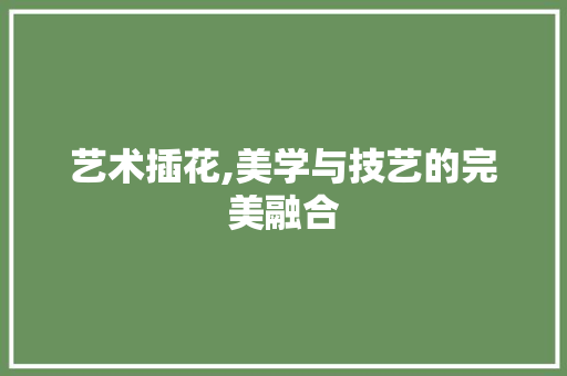 艺术插花,美学与技艺的完美融合 温室育苗