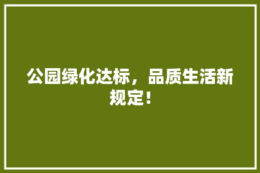 公园绿化达标，品质生活新规定！