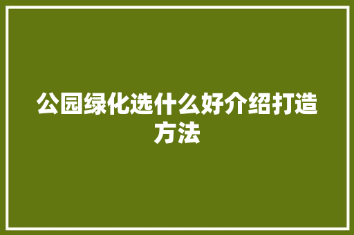 公园绿化选什么好介绍打造方法