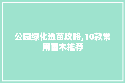 公园绿化选苗攻略,10款常用苗木推荐