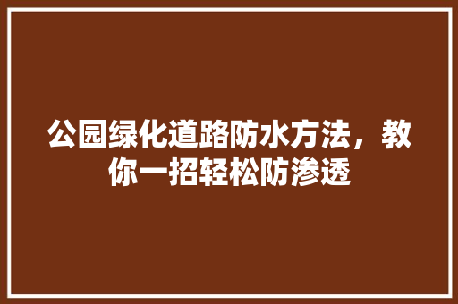 公园绿化道路防水方法，教你一招轻松防渗透