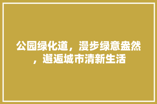 公园绿化道，漫步绿意盎然，邂逅城市清新生活