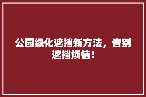 公园绿化遮挡新方法，告别遮挡烦恼！
