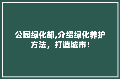 公园绿化部,介绍绿化养护方法，打造城市！