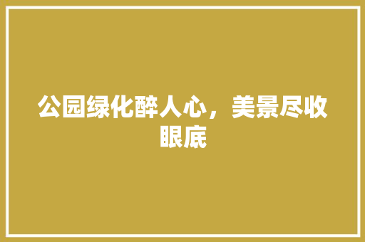 公园绿化醉人心，美景尽收眼底