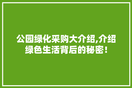 公园绿化采购大介绍,介绍绿色生活背后的秘密！