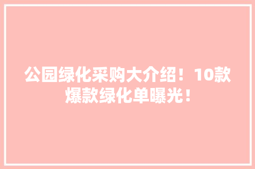 公园绿化采购大介绍！10款爆款绿化单曝光！