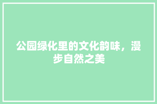 公园绿化里的文化韵味，漫步自然之美