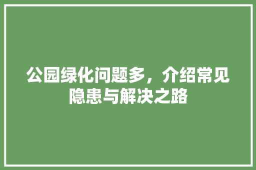 公园绿化问题多，介绍常见隐患与解决之路