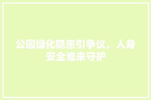 公园绿化隐患引争议，人身安全谁来守护