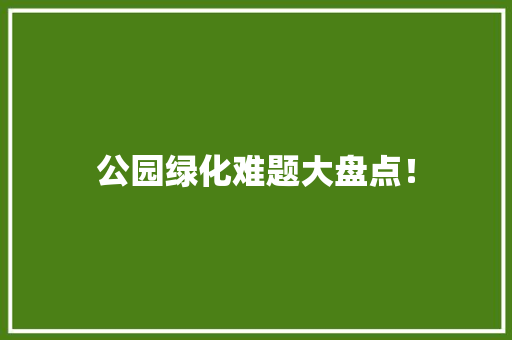 公园绿化难题大盘点！