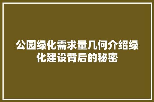 公园绿化需求量几何介绍绿化建设背后的秘密