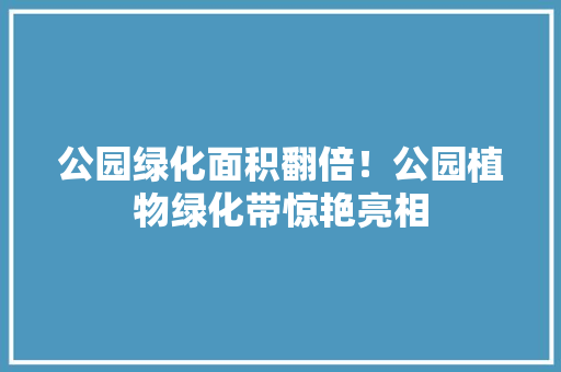 公园绿化面积翻倍！公园植物绿化带惊艳亮相