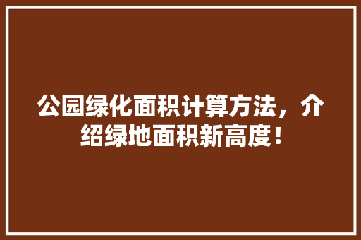 公园绿化面积计算方法，介绍绿地面积新高度！
