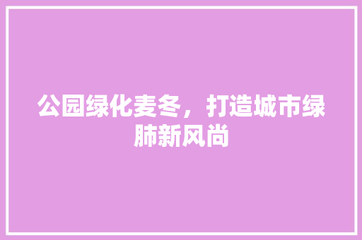 公园绿化麦冬，打造城市绿肺新风尚