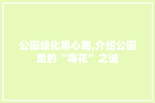公园绿化黑心菊,介绍公园里的“毒花”之谜
