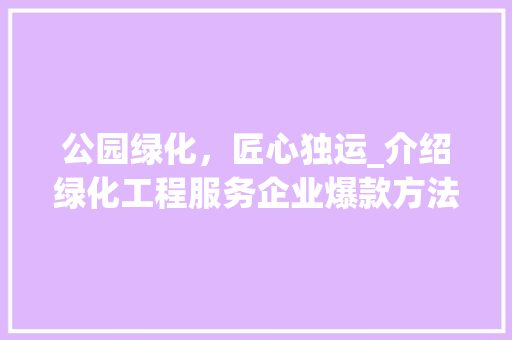 公园绿化，匠心独运_介绍绿化工程服务企业爆款方法