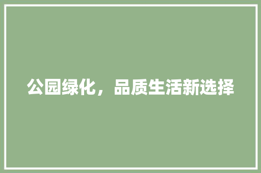 公园绿化，品质生活新选择