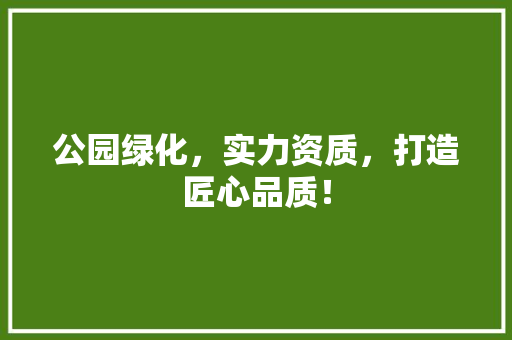 公园绿化，实力资质，打造匠心品质！