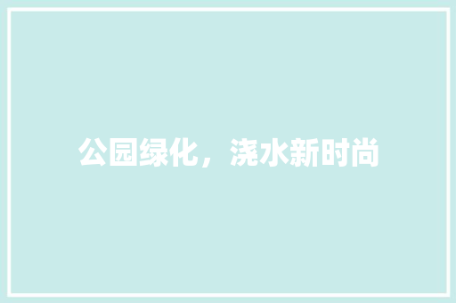 公园绿化，浇水新时尚