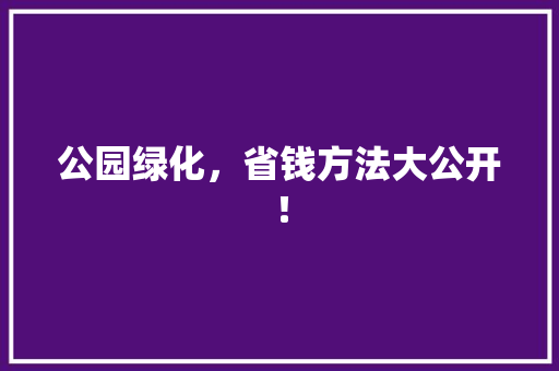 公园绿化，省钱方法大公开！