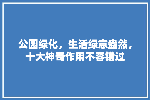 公园绿化，生活绿意盎然，十大神奇作用不容错过