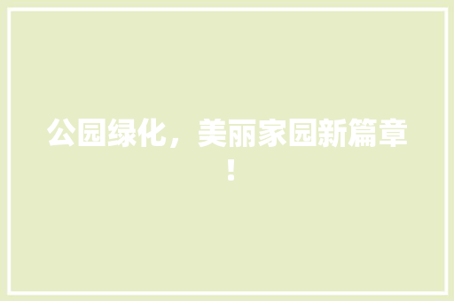 公园绿化，美丽家园新篇章！