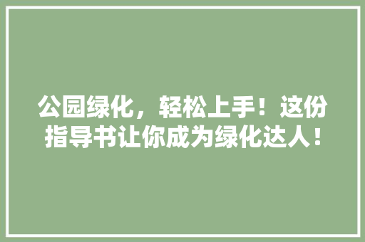 公园绿化，轻松上手！这份指导书让你成为绿化达人！