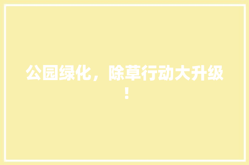 公园绿化，除草行动大升级！