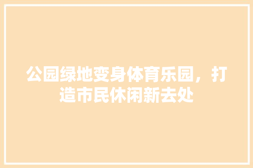 公园绿地变身体育乐园，打造市民休闲新去处
