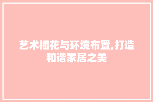 艺术插花与环境布置,打造和谐家居之美 温室育苗