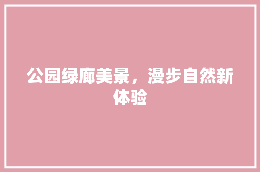 公园绿廊美景，漫步自然新体验