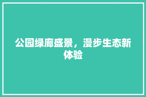 公园绿廊盛景，漫步生态新体验