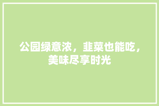 公园绿意浓，韭菜也能吃，美味尽享时光
