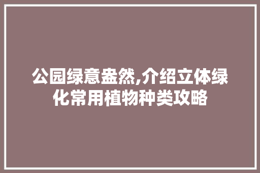 公园绿意盎然,介绍立体绿化常用植物种类攻略